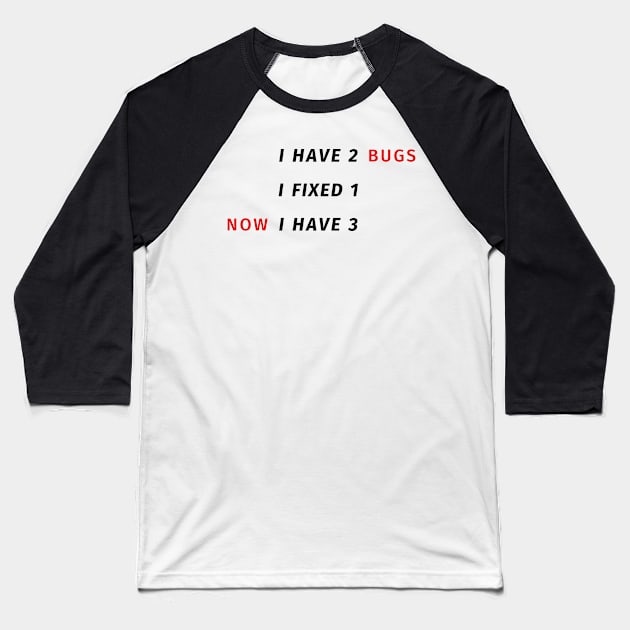 I have 2 bugs - I fixed 1 - Now I have 3 - Funny Programming Jokes Baseball T-Shirt by springforce